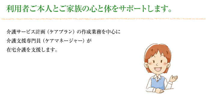 利用者ご本人とご家族の心と体をサポートします。